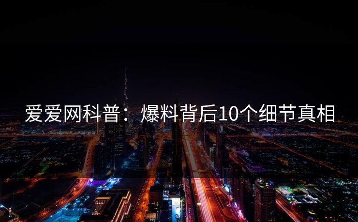 爱爱网科普：爆料背后10个细节真相
