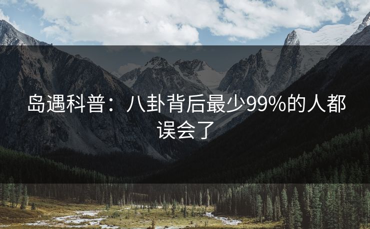 岛遇科普：八卦背后最少99%的人都误会了