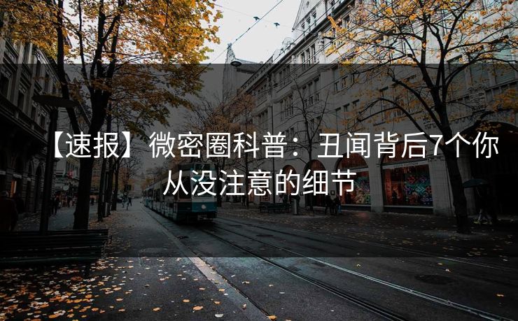 【速报】微密圈科普：丑闻背后7个你从没注意的细节