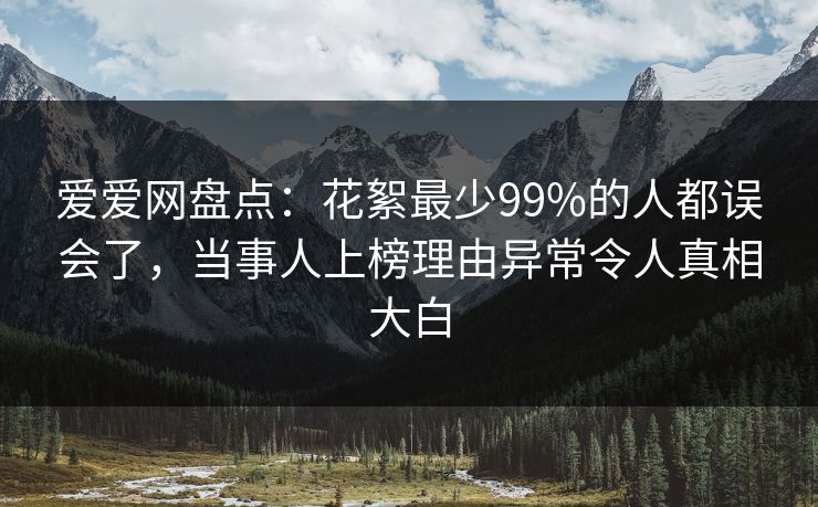 爱爱网盘点：花絮最少99%的人都误会了，当事人上榜理由异常令人真相大白