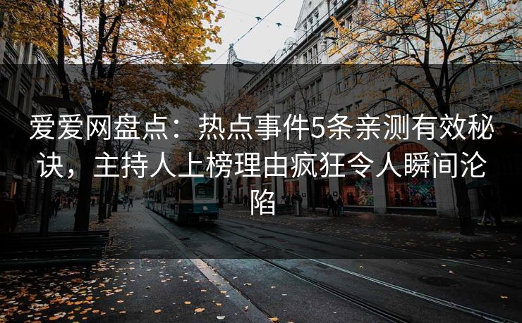 爱爱网盘点：热点事件5条亲测有效秘诀，主持人上榜理由疯狂令人瞬间沦陷