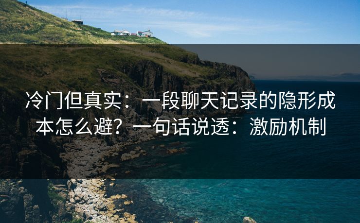 详细阅读:冷门但真实:一段聊天记录的隐形成本怎么避?一句话说透:激励机制 冷门但真实:一段聊天记录的隐形成本怎么避?一句话说透:激励机制