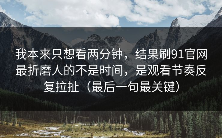 我本来只想看两分钟,结果刷91官网最折磨人的不是时间,是观看节奏反复拉扯(最后一句最关键) 我本来只想看两分钟,结果刷91官网最折磨人的不是时间,是观看节奏反复拉扯(最后一句最关键)