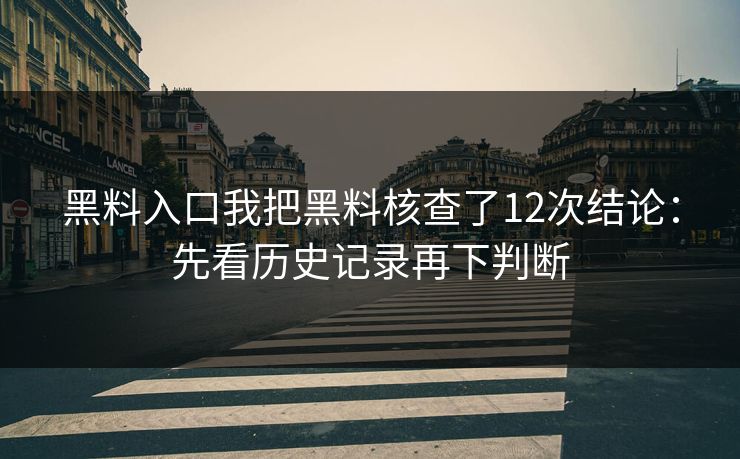 黑料入口我把黑料核查了12次结论：先看历史记录再下判断